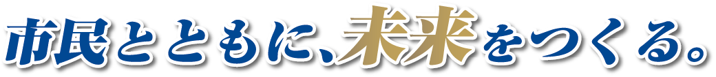 市民とともに、未来をつくる。